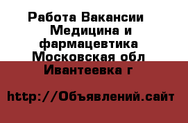 Работа Вакансии - Медицина и фармацевтика. Московская обл.,Ивантеевка г.